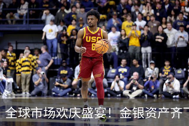 全球市场欢庆盛宴！金银资产齐飞涨