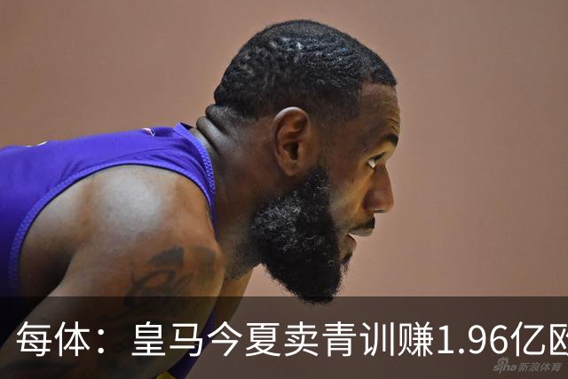 每体：皇马今夏卖青训赚1.96亿欧