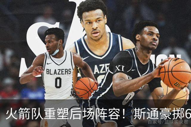 火箭队重塑后场阵容！斯通豪掷6000万年薪，6后卫组合攻防一体