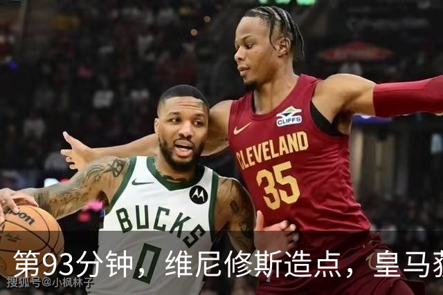 第93分钟，维尼修斯造点，皇马获得点球！