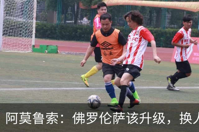 阿莫鲁索：佛罗伦萨该升级，换人就像倒水没有意义