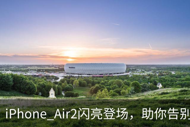 iPhone Air2闪亮登场，助你告别尴尬初代！